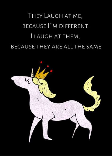 Unicorn Meme - "They laugh at me, because I am different. I laugh at them because they are all the same"